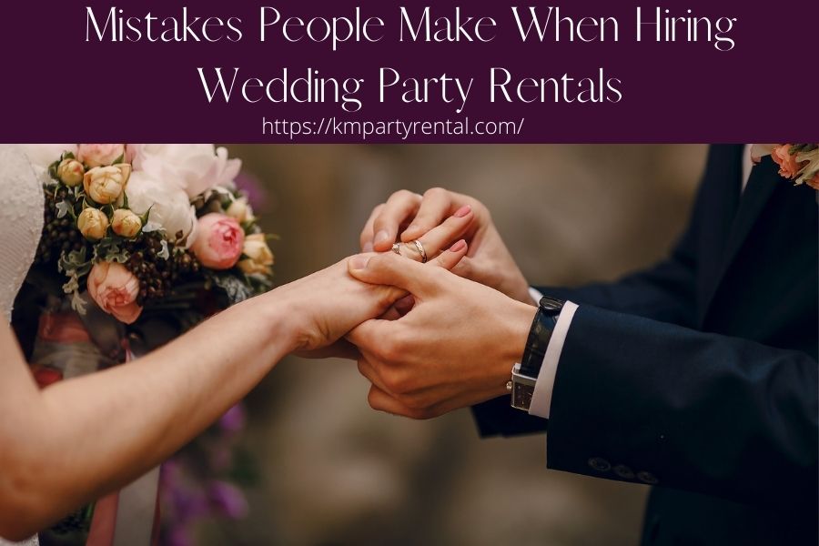 Beware Of These Mistakes People Make When Hiring Wedding Party Rentals